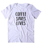 Coffee Saves Lives Shirt Funny Caffeine Addict Coffee Lover Gift Clothing T-shirt