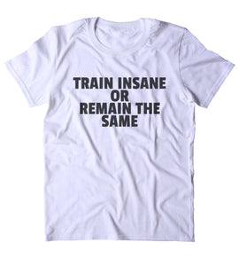 Train Insane Or Remain The Same Shirt Funny Gym Work Out Running Exercise Clothing Statement T-shirt