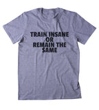 Train Insane Or Remain The Same Shirt Funny Gym Work Out Running Exercise Clothing Statement T-shirt