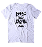 Sorry I Can't I Have Plans With My Dog Shirt Funny Dog Animal Lover Puppy Clothing Tumblr T-shirt