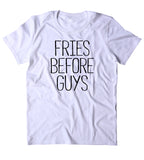 Fries Before Guys Shirt Funny Sarcastic Ex Boyfriend Single Relationship T-shirt
