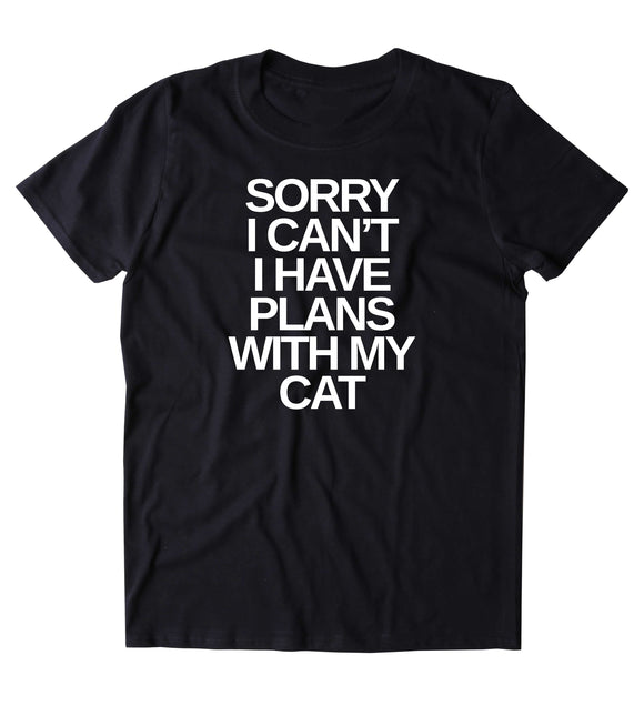 Sorry I Can't I Have Plans With My Cat Shirt Funny Cat Animal Lover Kitten Owner Clothing Tumblr T-shirt