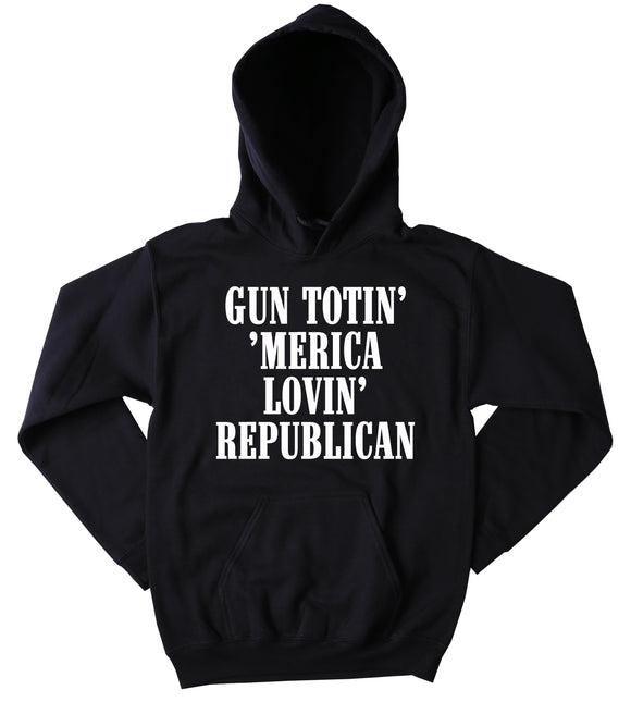 Gun Totin' 'Merica Lovin' Republican Sweatshirt Political American Southern Country Merica Tumblr Hoodie