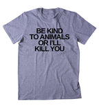 Be Kind To Animals Or I'll Kill You Shirt Animal Right Activist Vegan Vegetarian Plant Based Diet T-shirt
