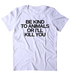 Be Kind To Animals Or I'll Kill You Shirt Animal Right Activist Vegan Vegetarian Plant Based Diet T-shirt