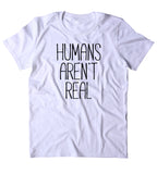 Humans Aren't Real Shirt Funny Alien Sci Fi Space Statement T-shirt