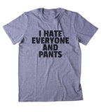 I Hate Everyone And Pants Shirt Funny Sarcastic Person Sassy Attitude Statement T-shirt