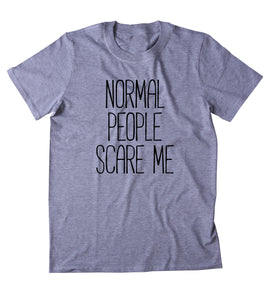 Normal People Scare Me Shirt Funny Sarcastic Anti Social Clothing Tumblr T-shirt