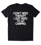 I Don't Need Therapy I Just Need To Go Camping Shirt Outdoors Camper Nature Lover T-shirt