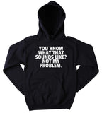 Funny Sweatshirt Do You Know What That Sounds Like Not My Problem Statement Sarcastic Rude Sarcasm Hoodie