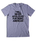 I Will Never Apologize For Being American Shirt USA Freedom America Proud Patriotic Pride T-shirt