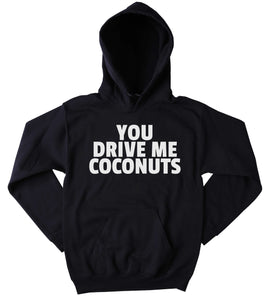 Funny Sweatshirt You Drive Me Coconuts Clothing Sarcasm Tumblr Hoodie