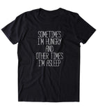 Sometimes I'm Hungry And Other Times I'm Asleep Shirt Funny Sarcastic Morning Sleeping Food Naps Clothing Tumblr T-shirt