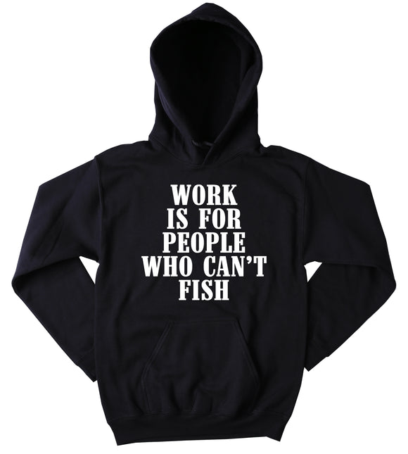 Funny Fishing Sweatshirt Work Is For People Who Can't Fish Slogan Southern Country Merica Western Outdoors Tumblr Hoodie