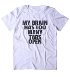 My Brain Has Too Many Tabs Open Shirt Funny Stressed Internet Tumblr Clothing T-shirt