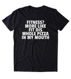 Fitness? More Like Fit Dis Whole Pizza In My Mouth Shirt Funny Gym Work Out Lazy Clothing Tumblr T-shirt