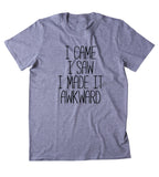 I Came I Saw I Made It Awkward Shirt Sarcasm Anti social Outcast Introvert T-shirt