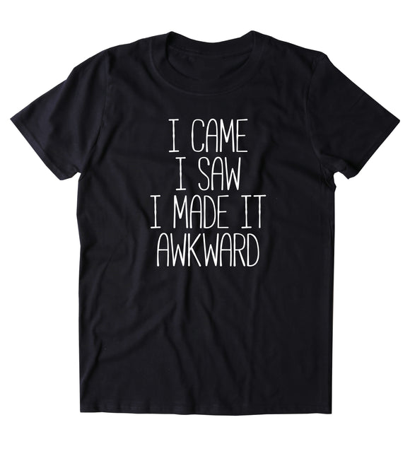 I Came I Saw I Made It Awkward Shirt Sarcasm Anti social Outcast Introvert T-shirt