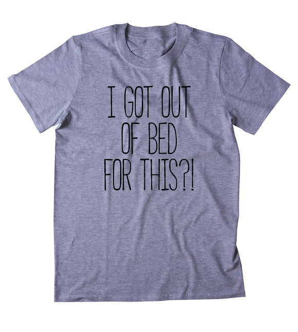 I Got Out Of Bed For This Shirt Funny Sarcastic Morning Sleeping Tired Pajama T-shirt