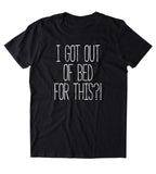 I Got Out Of Bed For This Shirt Funny Sarcastic Morning Sleeping Tired Pajama T-shirt