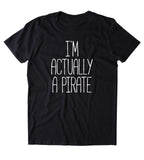 I'm Actually A Pirate Shirt Funny Sarcastic Pirate T-shirt
