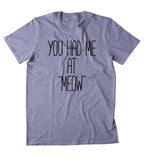 You Had Me At "Meow" Shirt Funny Cat Animal Lover Kitten Owner Clothing Tumblr T-shirt