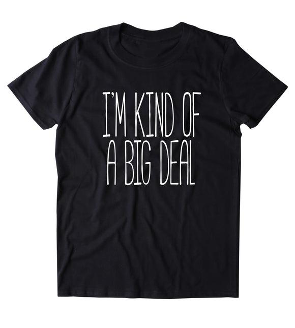 I'm Kind Of A Big Deal Shirt Funny Sarcastic Sarcasm Sassy Attitude T-shirt