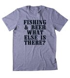 Fishing & Beer What Else Is There Shirt Fisher Drinking Outdoors Camping T-shirt