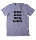 No Pain No Gain Shut Up And Train Shirt Funny Gym Work Out Running Exercise Clothing Tumblr T-shirt