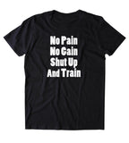 No Pain No Gain Shut Up And Train Shirt Funny Gym Work Out Running Exercise Clothing Tumblr T-shirt
