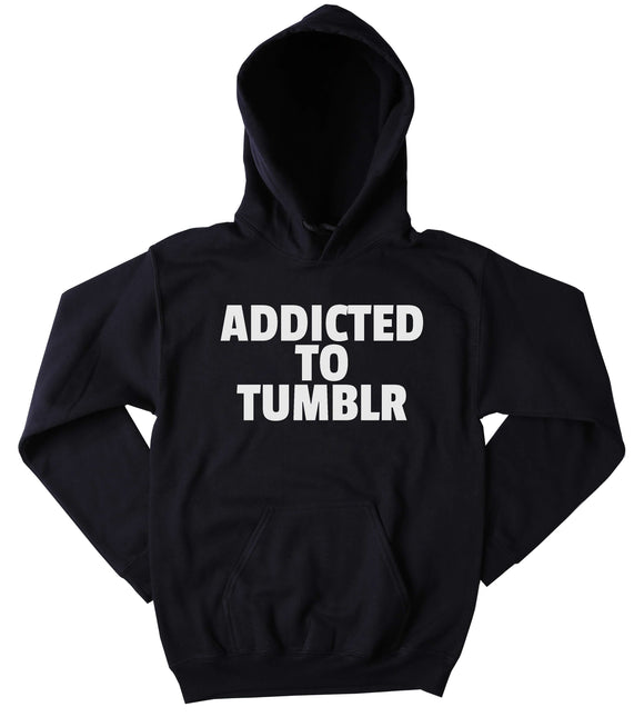 Tumblr Hoodie Addicted To Tumblr Clothing Internet Social Media Blogger Tumblr Sweatshirt