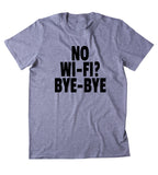 No Wifi Bye Bye  Shirt Funny Internet Addict Social Media Tumblr Sarcastic Sarcasm Sassy Clothing T-shirt