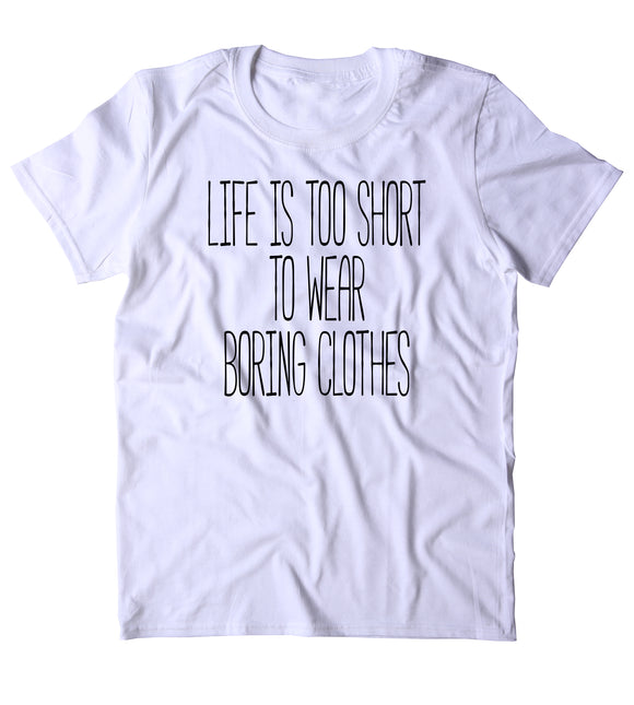 Life Is Too Short To Wear Boring Clothes Shirt Fashion Shopaholic Girly Clothing Tumblr T-shirt