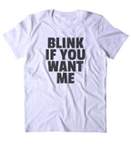 Blink If You Want Me Shirt Funny Sarcastic Sarcasm Sassy Attitude T-shirt