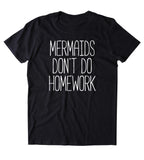 Mermaids Don't Do Homework Shirt Beach Ocean Student Swimmer Mermaid Lover Clothing T-shirt