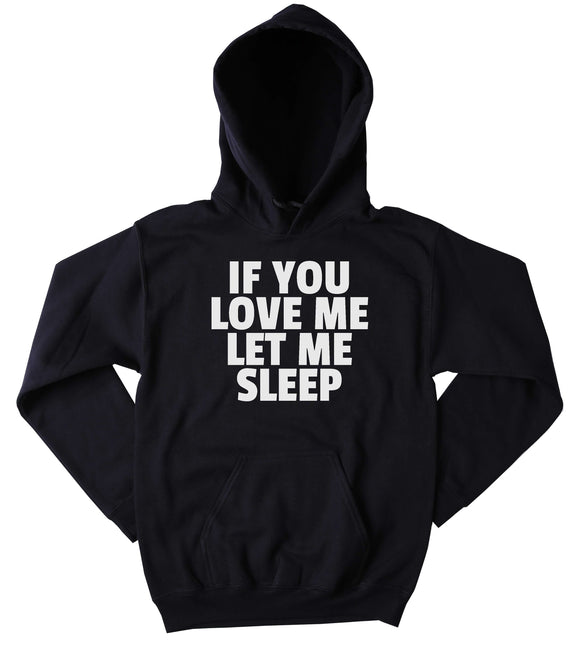 Funny If You Love Me Let Me Sleep Sweatshirt Sarcastic Tired Sleeping  Morning Nap Clothing Tumblr Hoodie