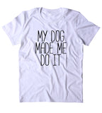 My Dog Made Me Do It Shirt Funny Dog Owner Animal Lover Puppy Clothing Tumblr T-shirt