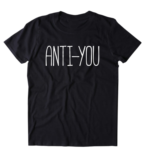Anti-You Shirt Funny Sarcastic Anti Social Clothing Rude Statement T-shirt