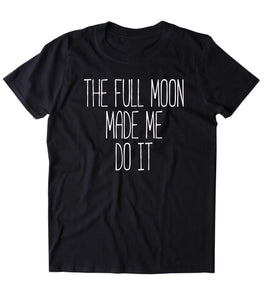 The Full Moon Made Me Do It Shirt Bohemian Boho Spiritual Astrology Clothing Tumblr T-shirt