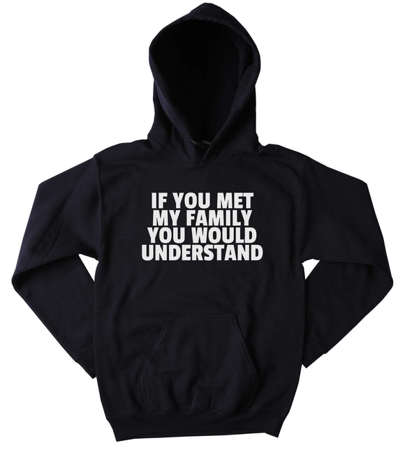 Funny If You Met My Family You Would Understand Sweatshirt Uncle Aunt Mom Dad Siblings Sarcasm Sarcastic Clothing Tumblr Hoodie