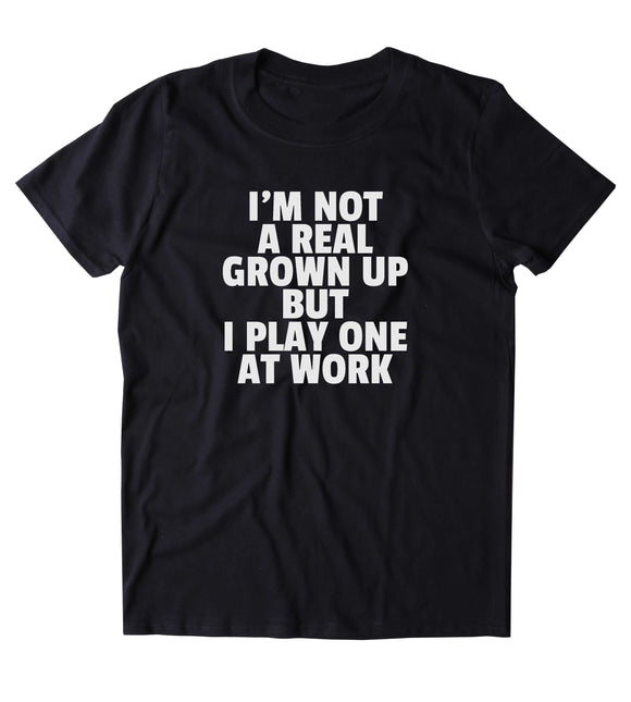 I'm Not A Real Grown Up But I Play One At Work Shirt Funny Adulting Grown up T-shirt