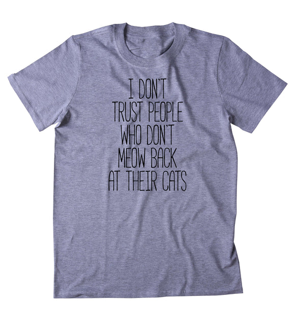 I Don't Trust People Who Don't Meow Back At Their Cats Shirt Funny Anti Social Kitten Lover T-shirt