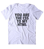 You Are The CSS To My HTML Shirt Funny Nerdy Geeky Computer Programmer Clothing Tumblr T-shirt
