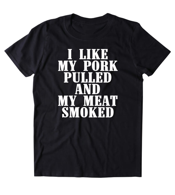 I Like My Pork Pulled And My Meat Smoked Shirt BBQ Barbecue T-shirt