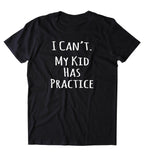I Can't My Kid Has Practice Shirt Funny Mom Cheer Football Soccer Family Gift T-shirt