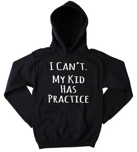 I Can't My Kid Has Practice Hoodie Funny Mom Dad Parent Mommy Family Wife Gift Sweatshirt
