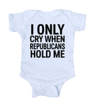 I Only Cry When Republicans Hold Me Baby Democrat Boy Girl Onesie