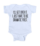 I'll Get Over It I Just Have To Be Dramatic First Baby Boy Girl Onesie