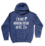 I'm Only A Morning Person On Dec. 25th Hoodie Funny Christmas Sweatshirt