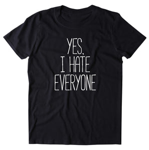 Yes, I Hate Everyone Shirt Funny Rude Sarcastic Anti Social Clothing T-shirt